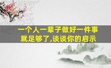 一个人一辈子做好一件事就足够了,谈谈你的启示