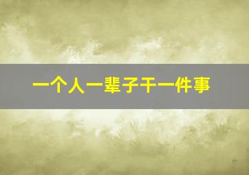 一个人一辈子干一件事