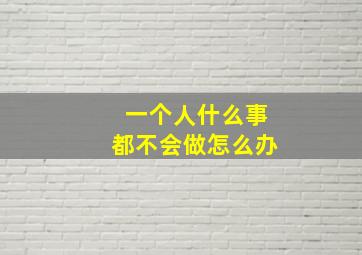 一个人什么事都不会做怎么办