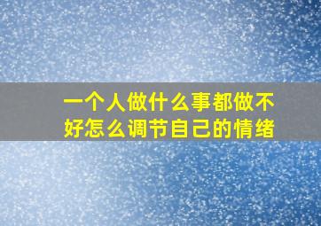 一个人做什么事都做不好怎么调节自己的情绪