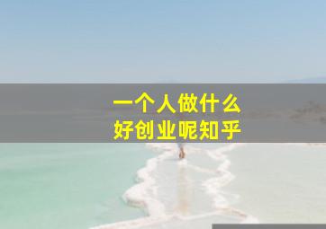 一个人做什么好创业呢知乎