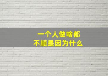 一个人做啥都不顺是因为什么