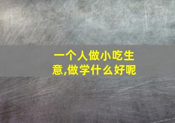 一个人做小吃生意,做学什么好呢