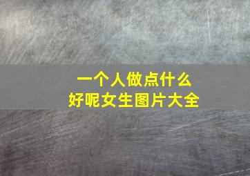 一个人做点什么好呢女生图片大全