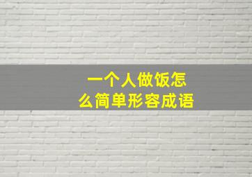 一个人做饭怎么简单形容成语