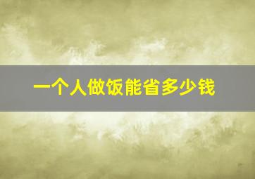 一个人做饭能省多少钱