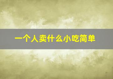 一个人卖什么小吃简单