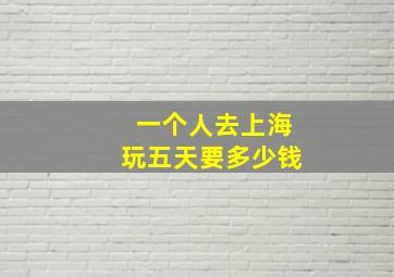 一个人去上海玩五天要多少钱