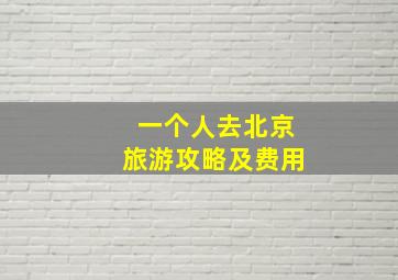 一个人去北京旅游攻略及费用