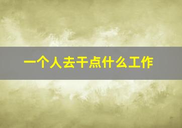 一个人去干点什么工作