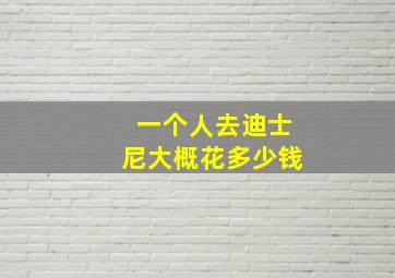 一个人去迪士尼大概花多少钱