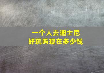 一个人去迪士尼好玩吗现在多少钱