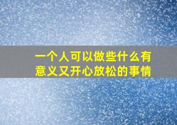 一个人可以做些什么有意义又开心放松的事情