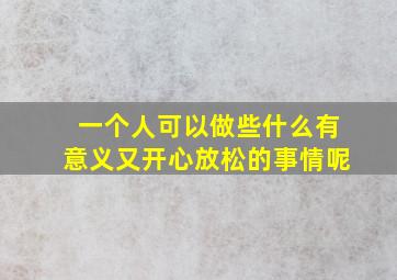 一个人可以做些什么有意义又开心放松的事情呢