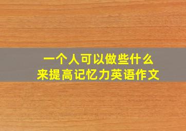 一个人可以做些什么来提高记忆力英语作文