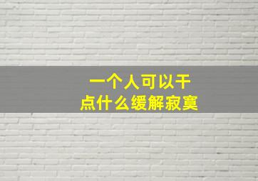 一个人可以干点什么缓解寂寞