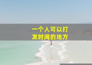 一个人可以打发时间的地方