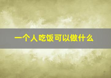 一个人吃饭可以做什么