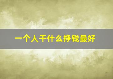 一个人干什么挣钱最好