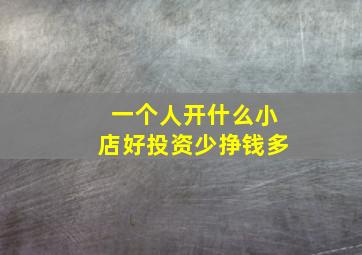 一个人开什么小店好投资少挣钱多