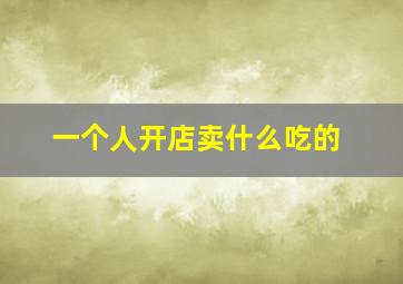 一个人开店卖什么吃的