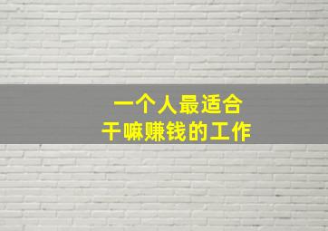 一个人最适合干嘛赚钱的工作