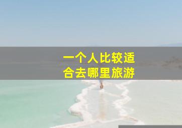 一个人比较适合去哪里旅游