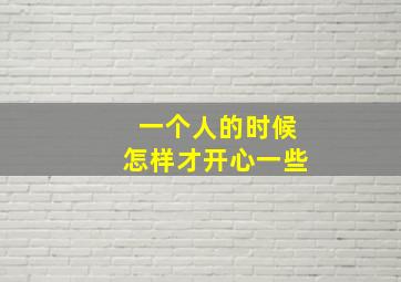 一个人的时候怎样才开心一些