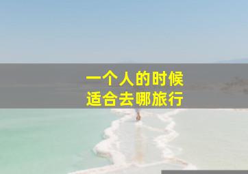 一个人的时候适合去哪旅行