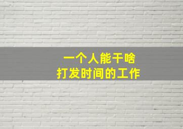 一个人能干啥打发时间的工作