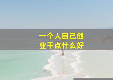 一个人自己创业干点什么好