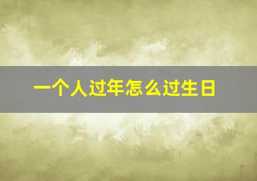 一个人过年怎么过生日