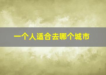 一个人适合去哪个城市