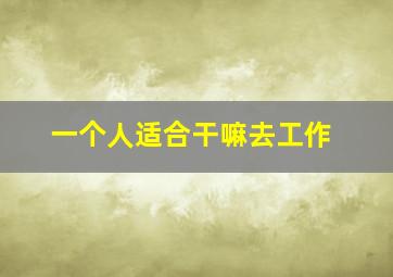 一个人适合干嘛去工作