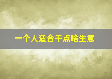 一个人适合干点啥生意