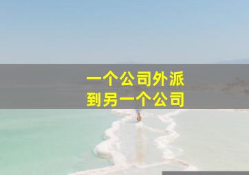 一个公司外派到另一个公司