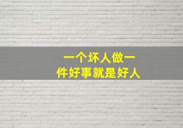 一个坏人做一件好事就是好人