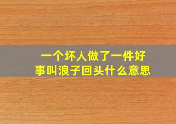 一个坏人做了一件好事叫浪子回头什么意思