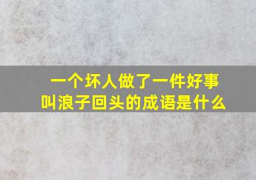 一个坏人做了一件好事叫浪子回头的成语是什么