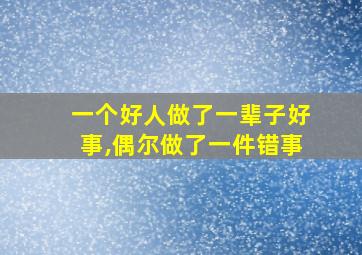 一个好人做了一辈子好事,偶尔做了一件错事