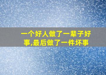 一个好人做了一辈子好事,最后做了一件坏事