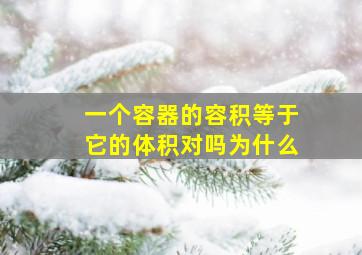 一个容器的容积等于它的体积对吗为什么