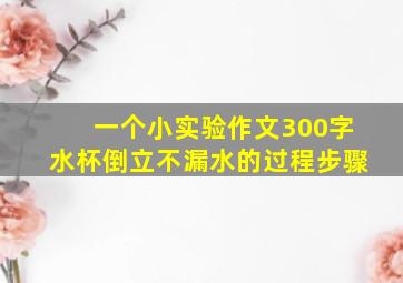 一个小实验作文300字水杯倒立不漏水的过程步骤