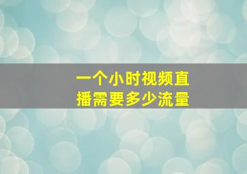 一个小时视频直播需要多少流量