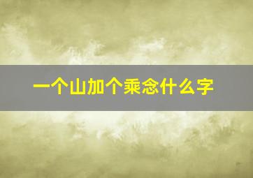 一个山加个乘念什么字