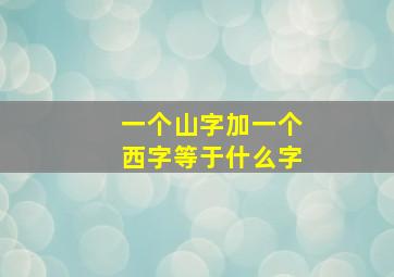 一个山字加一个西字等于什么字