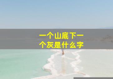 一个山底下一个灰是什么字