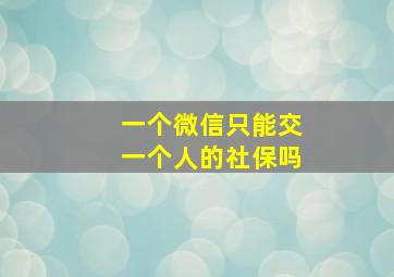 一个微信只能交一个人的社保吗