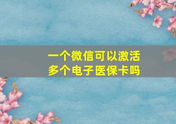 一个微信可以激活多个电子医保卡吗