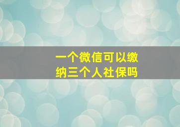 一个微信可以缴纳三个人社保吗